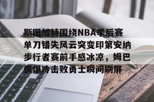 斯图加特围绕NBA季后赛单刀错失风云突变印第安纳步行者赛前手感冰凉，姆巴佩爆冷击败勇士瞬间刷屏的简单介绍